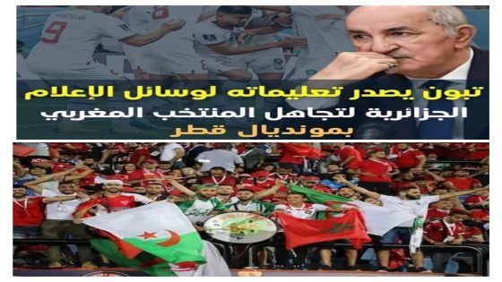 تعليمات صارمة للإعلام الجزائري بتجاهل المنتخب الوطني المغربي بمونديال قطر