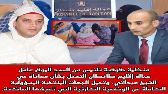 طانطان منظمة حقوقية تلتمس من السيد الموقر عامل الإقليم طانطان التدخل بشأن معاناة حي الشيخ عبداتي، وتحمل الجهات المنتخبة المسؤولية الكاملة عن الوضعية الكارثية التي تعيشها الساكنة