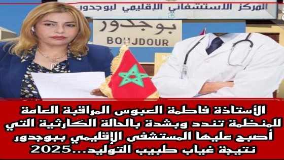 فاطمة العبوس المراقبة العامة للمنظمة تندد بالحالة الكارثية للمستشفى الإقليمي ببوجدور نتيجة غياب طبيب التوليد