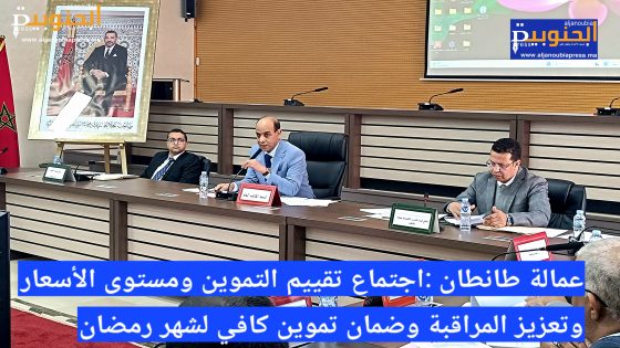 عمالة اقليم طانطان:اجتماع تقييم التموين ومستوى الأسعار لتعزيز المراقبة وضمان تموين كافي لشهر رمضان